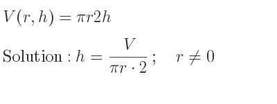 The answer to V(r,h)=pir2h is h= V/(pir*2);\quad r\ne 0